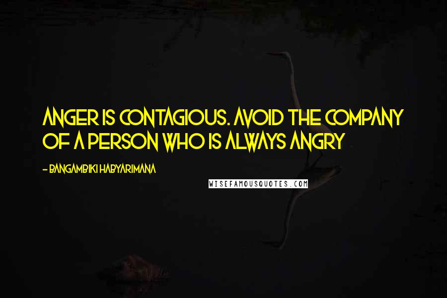 Bangambiki Habyarimana Quotes: Anger is contagious. Avoid the company of a person who is always angry