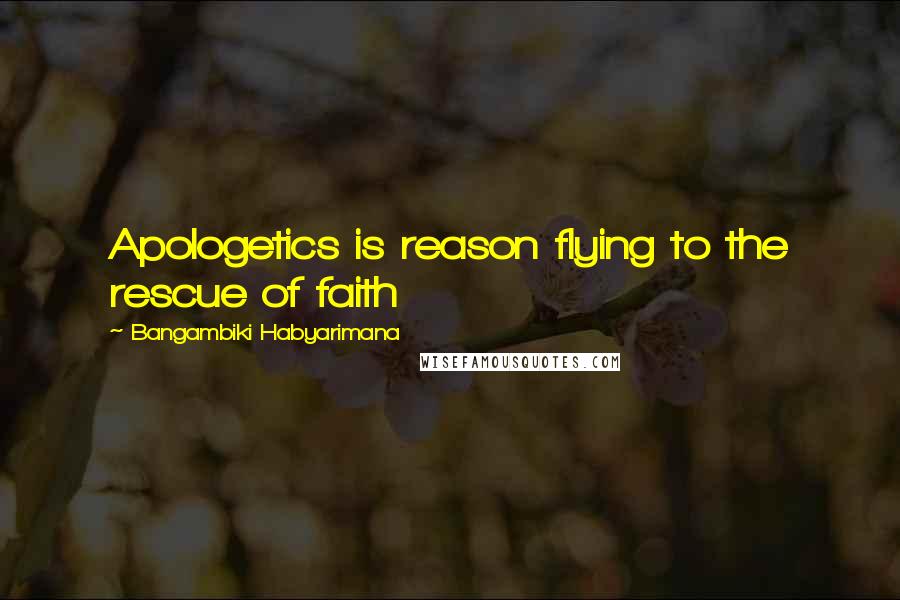 Bangambiki Habyarimana Quotes: Apologetics is reason flying to the rescue of faith