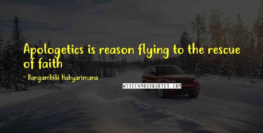 Bangambiki Habyarimana Quotes: Apologetics is reason flying to the rescue of faith