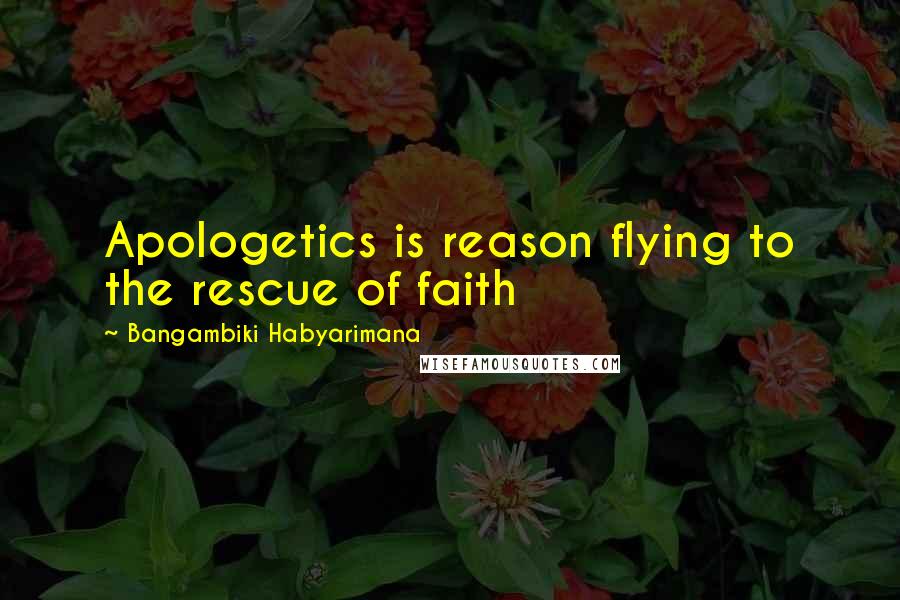 Bangambiki Habyarimana Quotes: Apologetics is reason flying to the rescue of faith