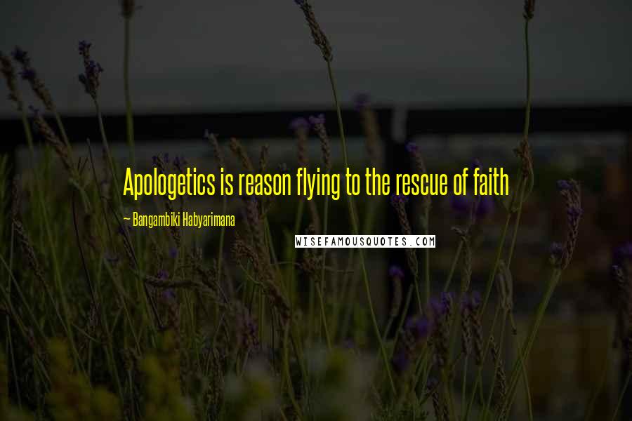 Bangambiki Habyarimana Quotes: Apologetics is reason flying to the rescue of faith