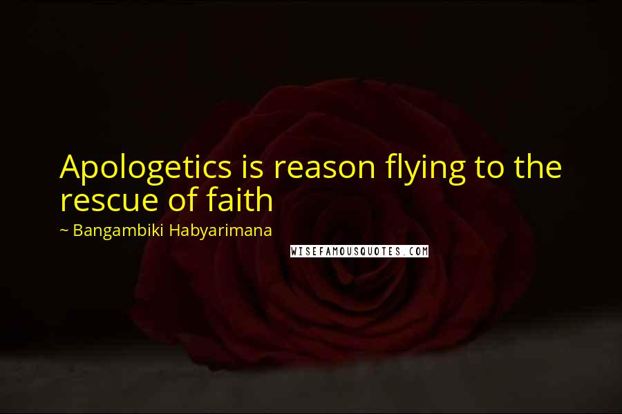Bangambiki Habyarimana Quotes: Apologetics is reason flying to the rescue of faith