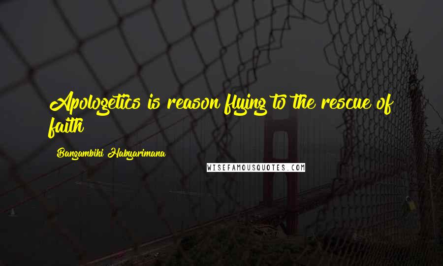 Bangambiki Habyarimana Quotes: Apologetics is reason flying to the rescue of faith