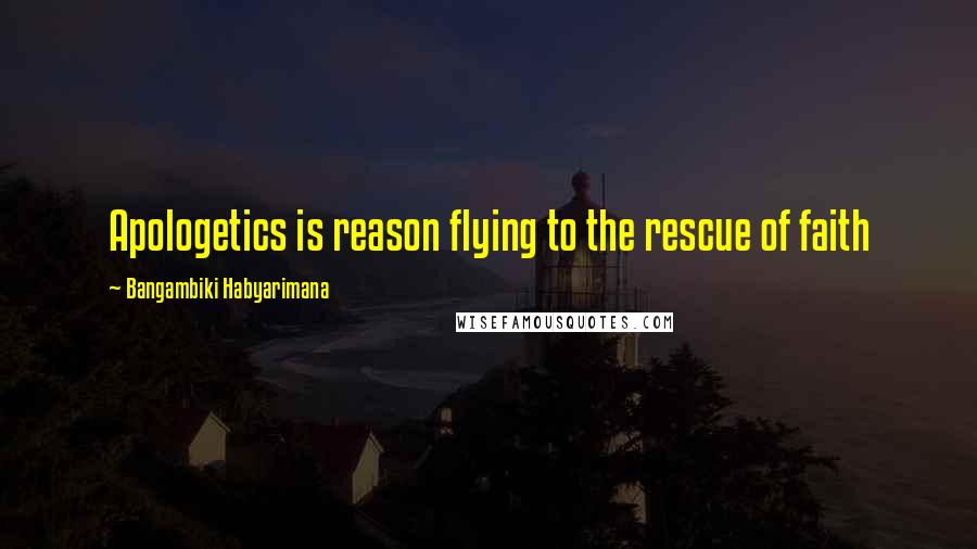 Bangambiki Habyarimana Quotes: Apologetics is reason flying to the rescue of faith