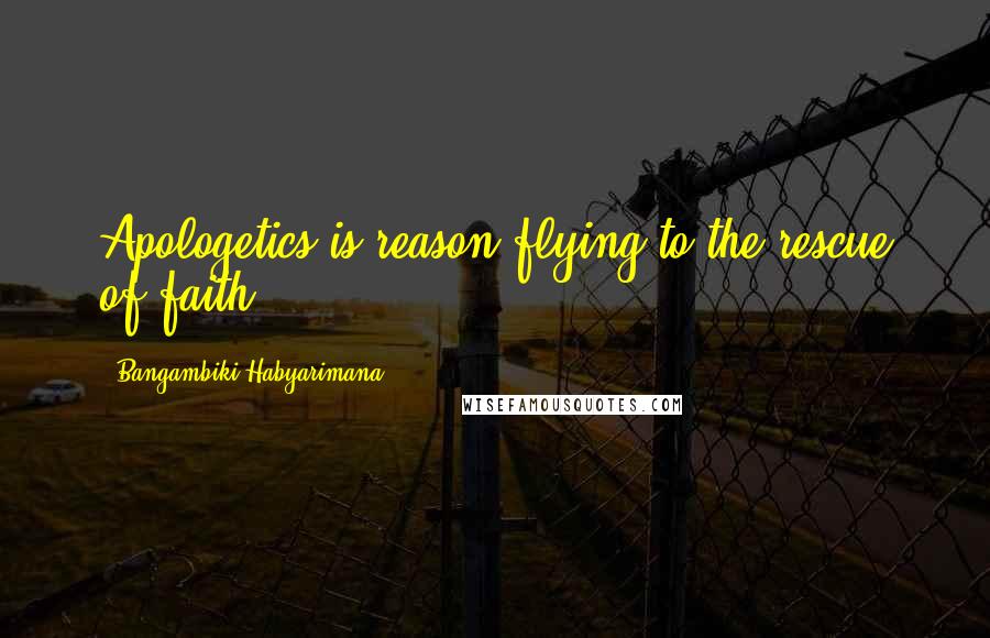 Bangambiki Habyarimana Quotes: Apologetics is reason flying to the rescue of faith
