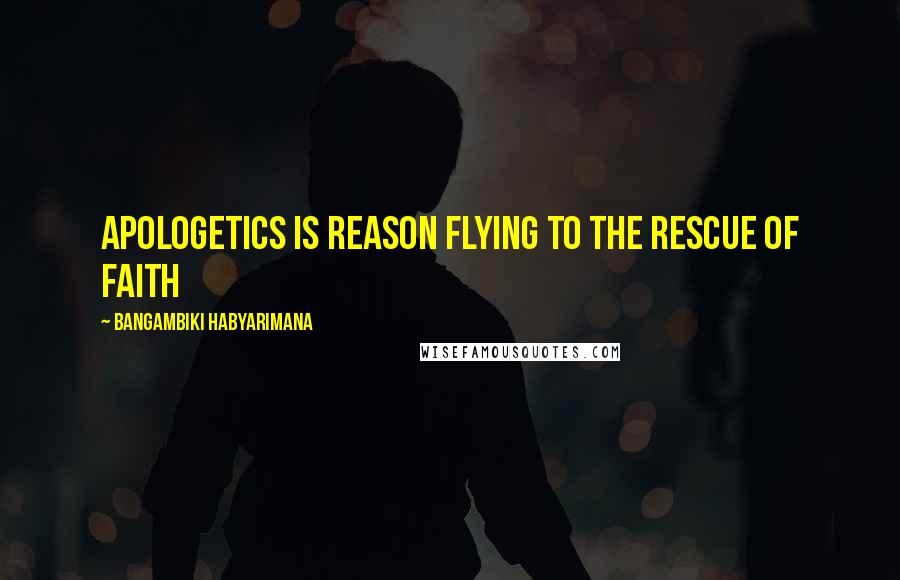 Bangambiki Habyarimana Quotes: Apologetics is reason flying to the rescue of faith
