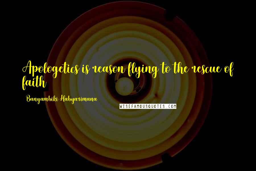 Bangambiki Habyarimana Quotes: Apologetics is reason flying to the rescue of faith