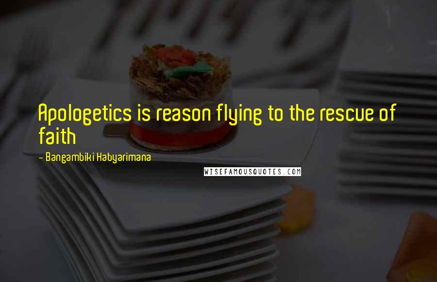 Bangambiki Habyarimana Quotes: Apologetics is reason flying to the rescue of faith