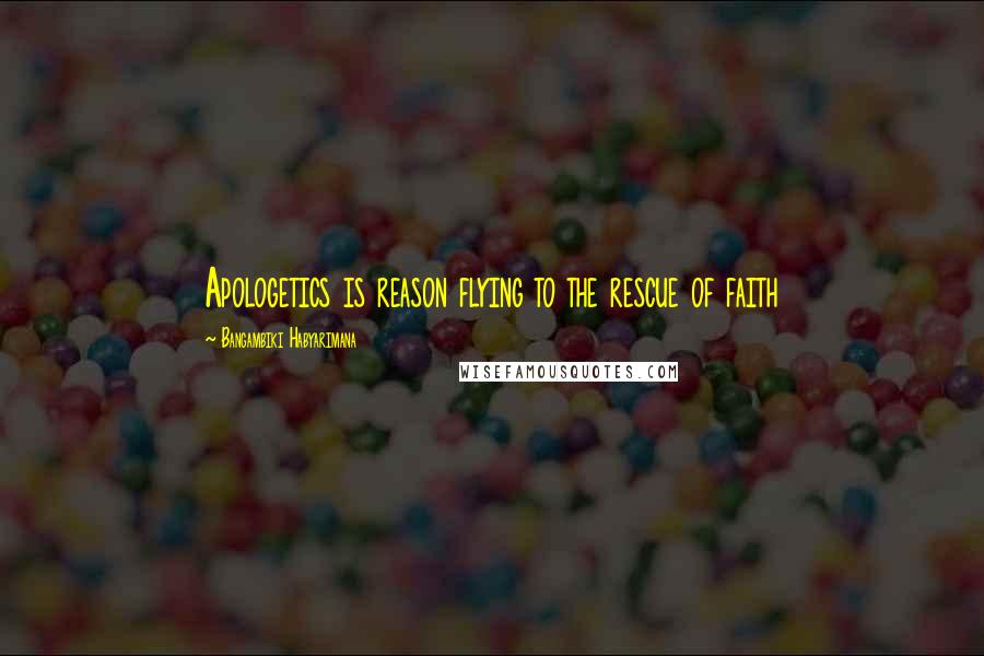 Bangambiki Habyarimana Quotes: Apologetics is reason flying to the rescue of faith