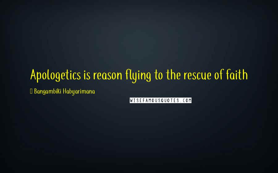 Bangambiki Habyarimana Quotes: Apologetics is reason flying to the rescue of faith