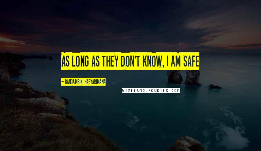 Bangambiki Habyarimana Quotes: As long as they don't know, I am safe