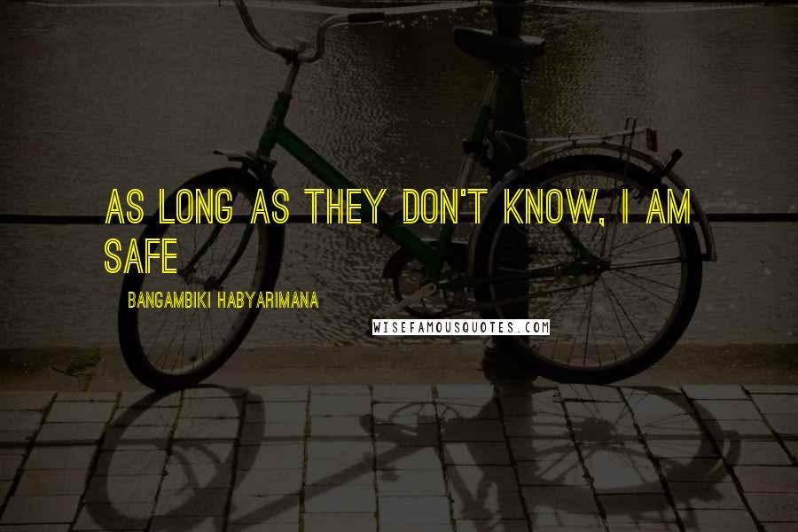 Bangambiki Habyarimana Quotes: As long as they don't know, I am safe