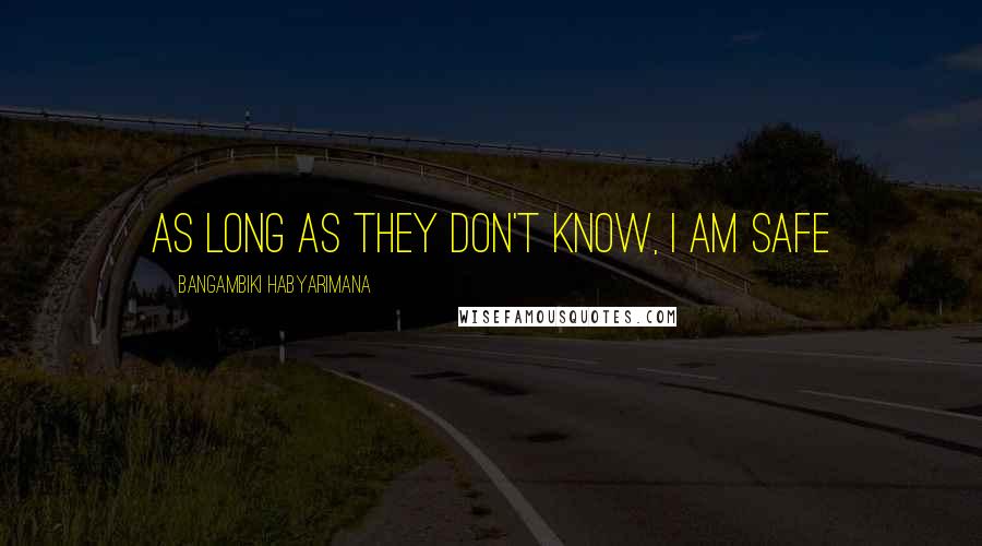 Bangambiki Habyarimana Quotes: As long as they don't know, I am safe