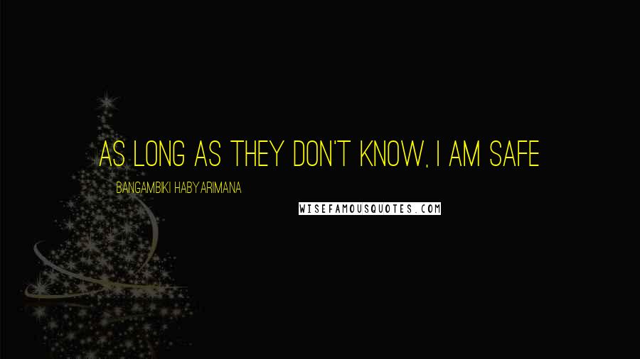 Bangambiki Habyarimana Quotes: As long as they don't know, I am safe