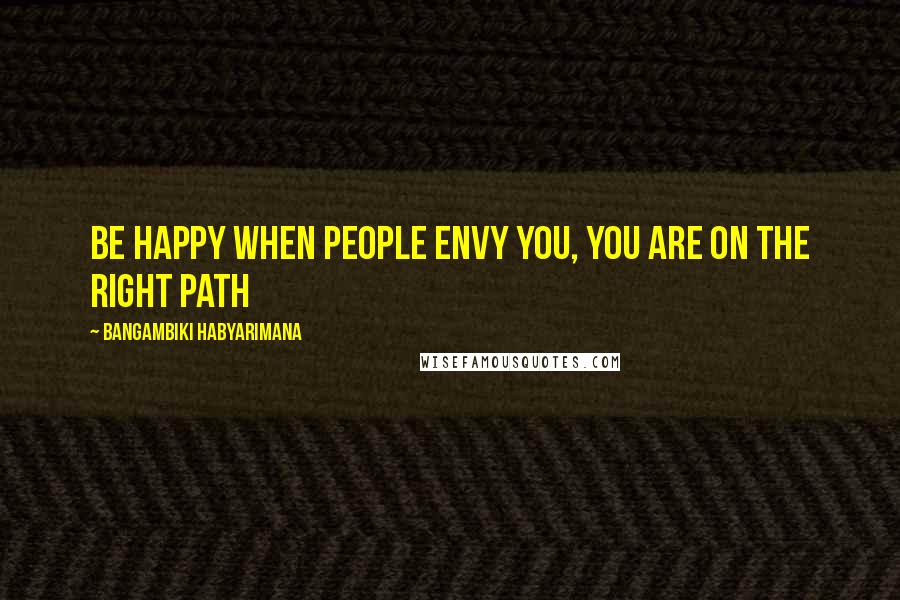 Bangambiki Habyarimana Quotes: Be happy when people envy you, you are on the right path