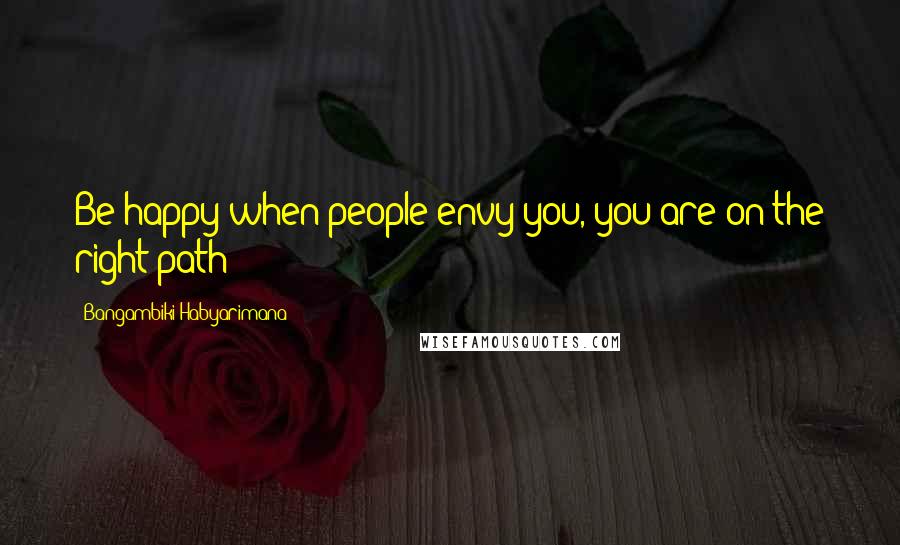 Bangambiki Habyarimana Quotes: Be happy when people envy you, you are on the right path