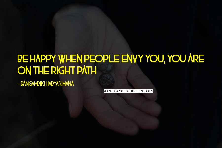 Bangambiki Habyarimana Quotes: Be happy when people envy you, you are on the right path