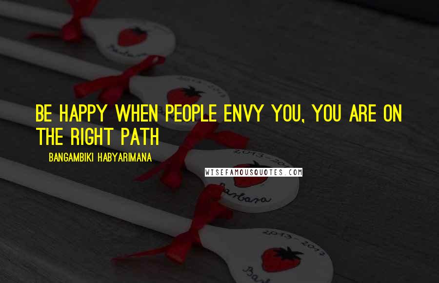 Bangambiki Habyarimana Quotes: Be happy when people envy you, you are on the right path