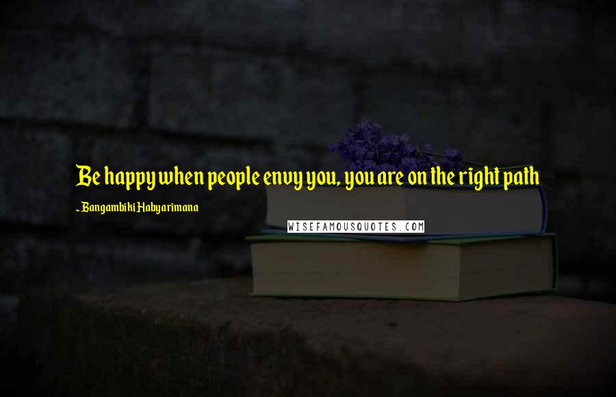Bangambiki Habyarimana Quotes: Be happy when people envy you, you are on the right path