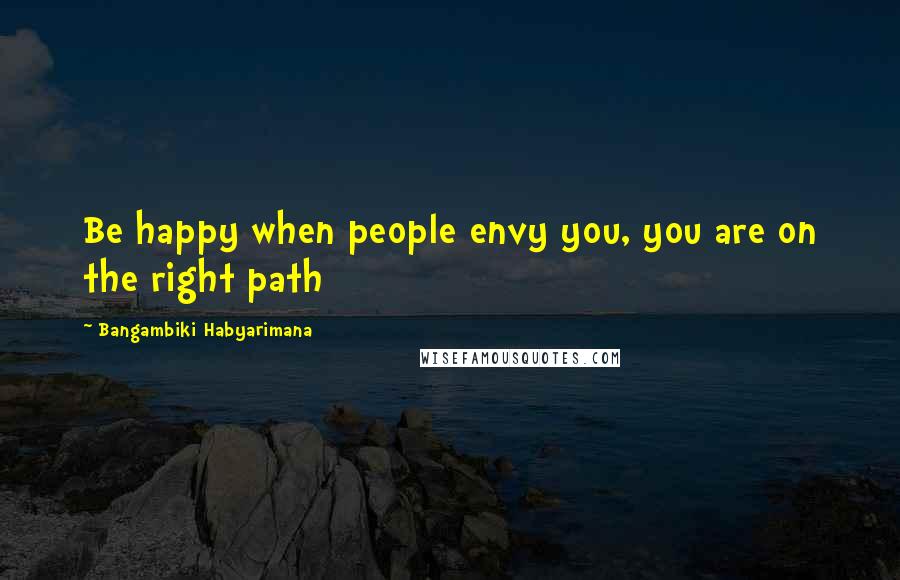 Bangambiki Habyarimana Quotes: Be happy when people envy you, you are on the right path