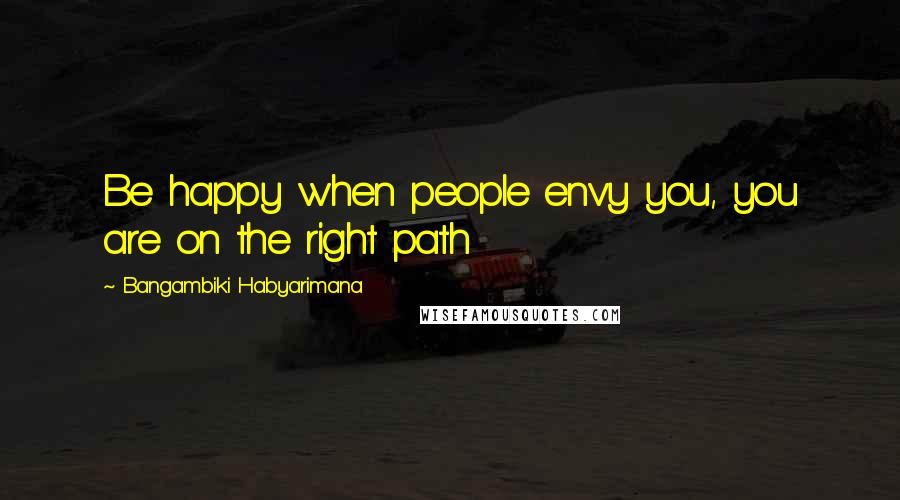 Bangambiki Habyarimana Quotes: Be happy when people envy you, you are on the right path