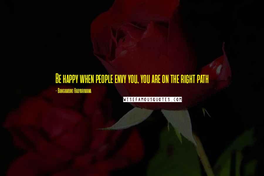 Bangambiki Habyarimana Quotes: Be happy when people envy you, you are on the right path