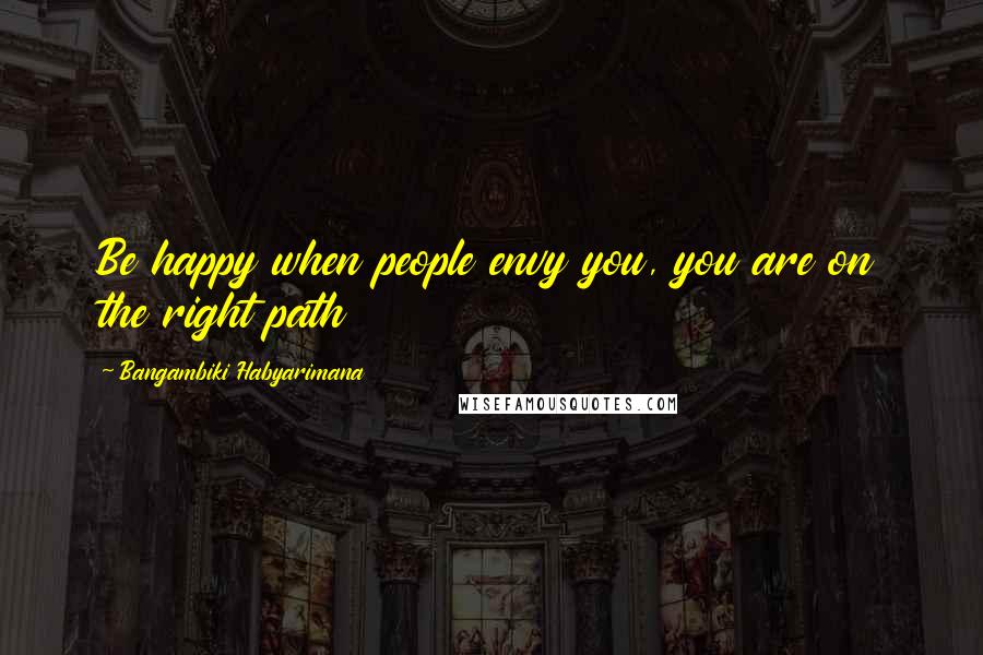Bangambiki Habyarimana Quotes: Be happy when people envy you, you are on the right path