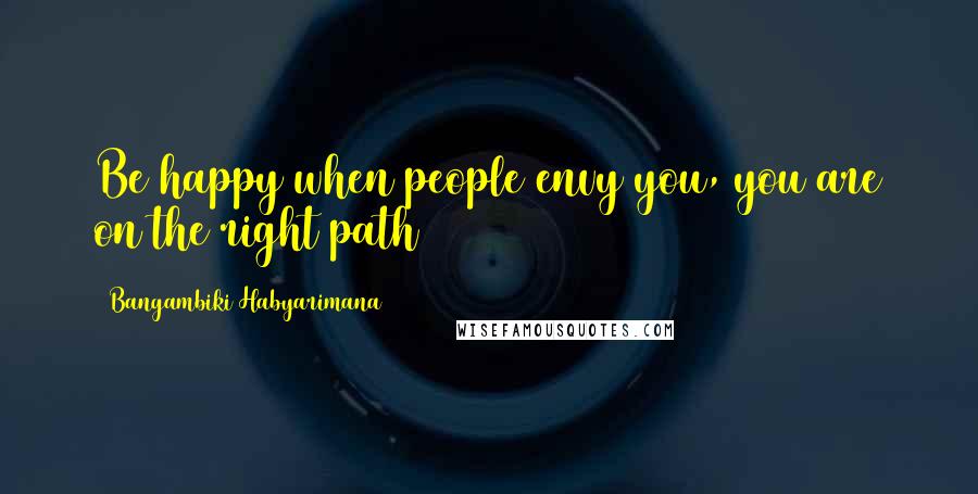 Bangambiki Habyarimana Quotes: Be happy when people envy you, you are on the right path