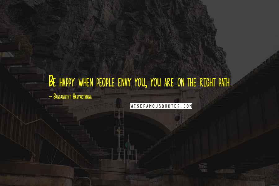 Bangambiki Habyarimana Quotes: Be happy when people envy you, you are on the right path