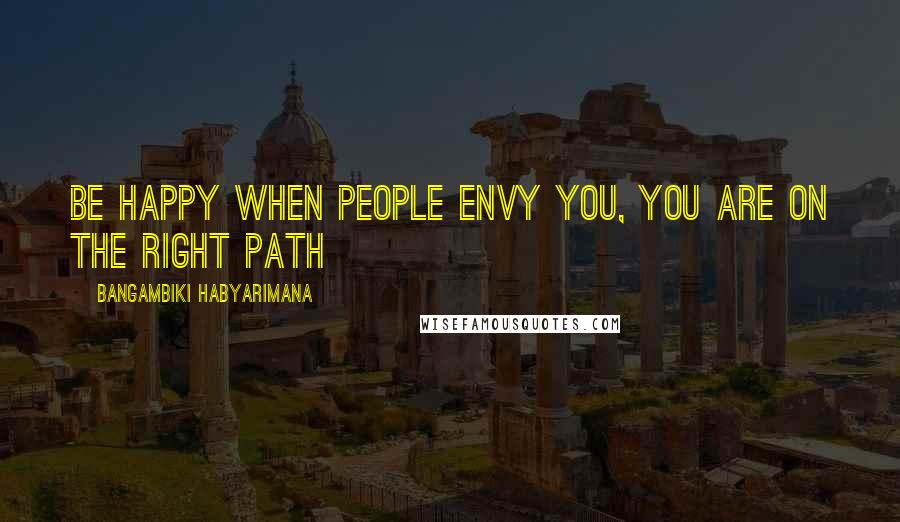 Bangambiki Habyarimana Quotes: Be happy when people envy you, you are on the right path