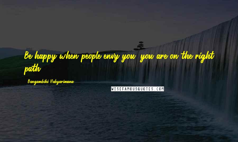 Bangambiki Habyarimana Quotes: Be happy when people envy you, you are on the right path