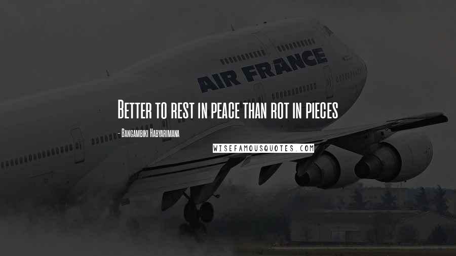 Bangambiki Habyarimana Quotes: Better to rest in peace than rot in pieces