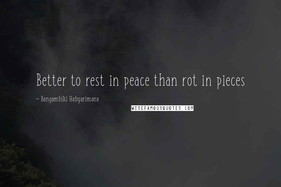 Bangambiki Habyarimana Quotes: Better to rest in peace than rot in pieces