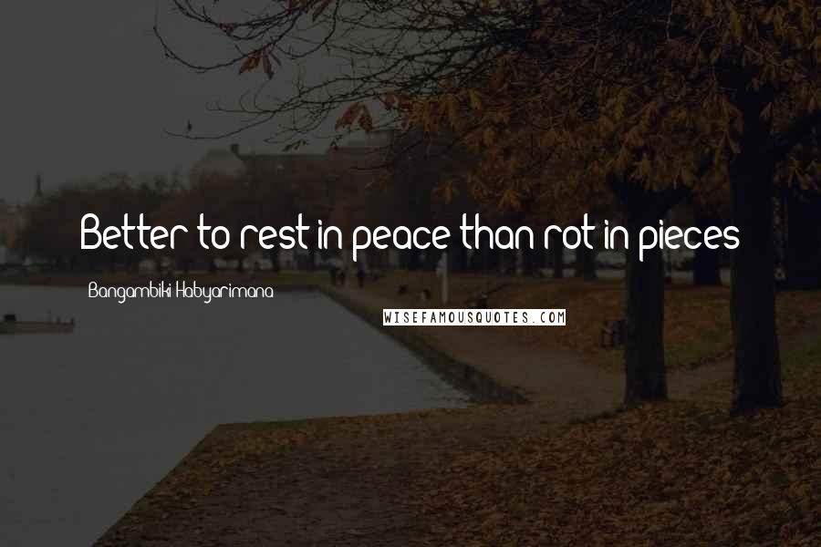 Bangambiki Habyarimana Quotes: Better to rest in peace than rot in pieces