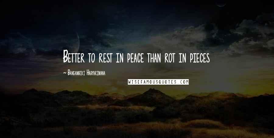 Bangambiki Habyarimana Quotes: Better to rest in peace than rot in pieces