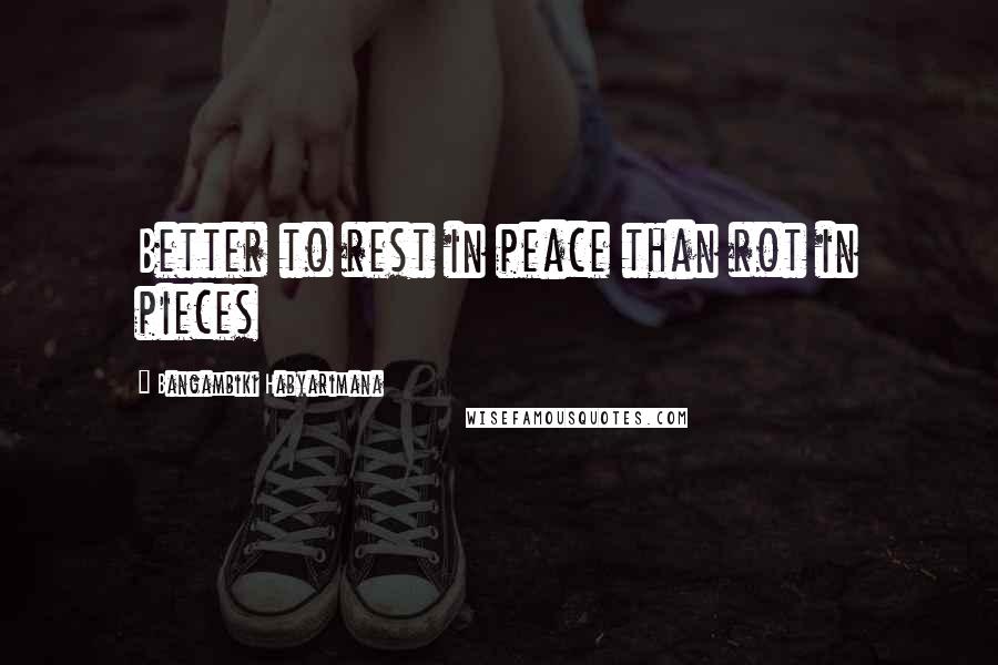 Bangambiki Habyarimana Quotes: Better to rest in peace than rot in pieces