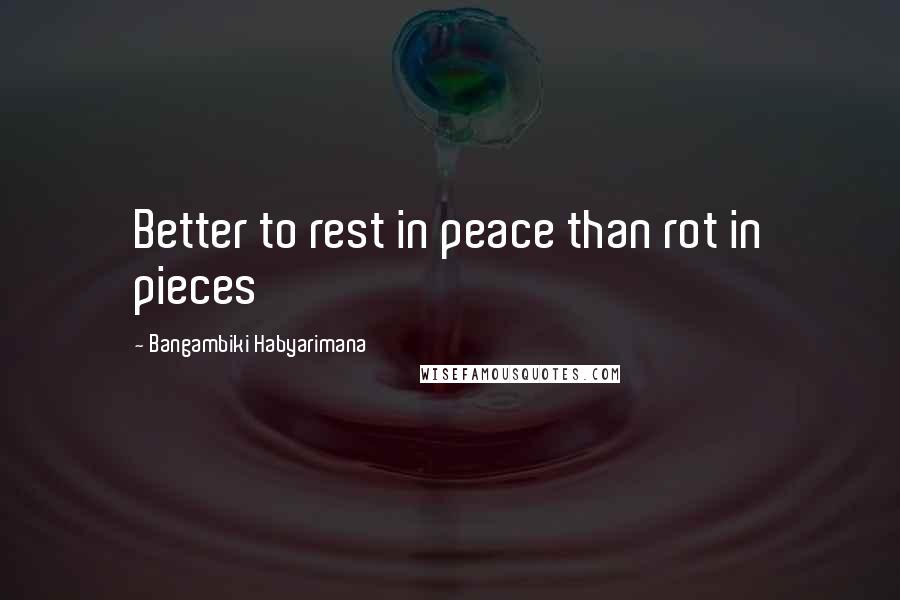 Bangambiki Habyarimana Quotes: Better to rest in peace than rot in pieces