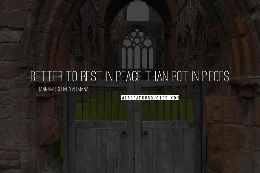 Bangambiki Habyarimana Quotes: Better to rest in peace than rot in pieces