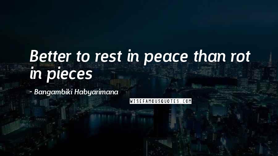 Bangambiki Habyarimana Quotes: Better to rest in peace than rot in pieces