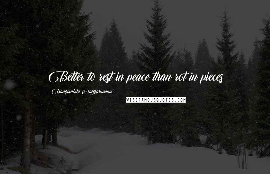 Bangambiki Habyarimana Quotes: Better to rest in peace than rot in pieces