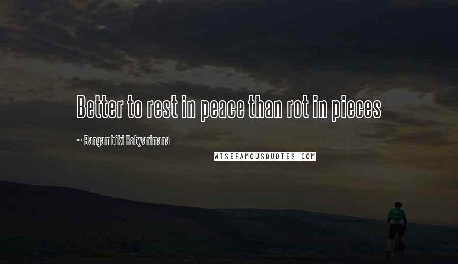 Bangambiki Habyarimana Quotes: Better to rest in peace than rot in pieces