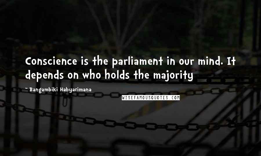 Bangambiki Habyarimana Quotes: Conscience is the parliament in our mind. It depends on who holds the majority