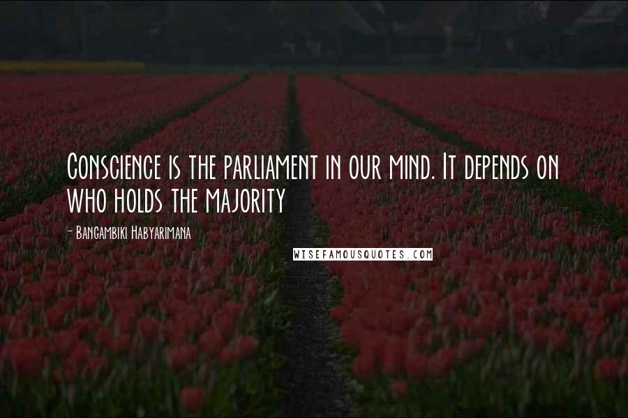 Bangambiki Habyarimana Quotes: Conscience is the parliament in our mind. It depends on who holds the majority