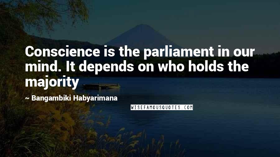 Bangambiki Habyarimana Quotes: Conscience is the parliament in our mind. It depends on who holds the majority