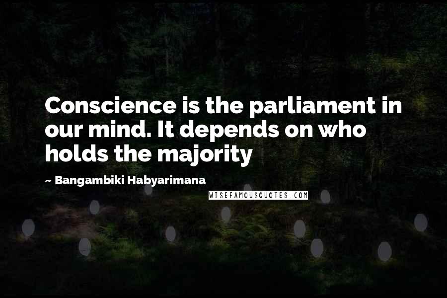 Bangambiki Habyarimana Quotes: Conscience is the parliament in our mind. It depends on who holds the majority