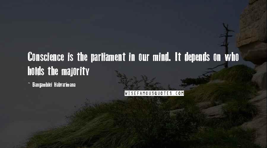 Bangambiki Habyarimana Quotes: Conscience is the parliament in our mind. It depends on who holds the majority