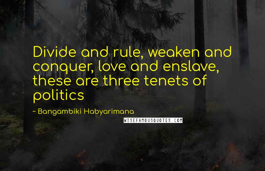Bangambiki Habyarimana Quotes: Divide and rule, weaken and conquer, love and enslave, these are three tenets of politics