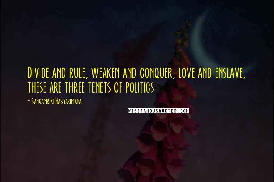 Bangambiki Habyarimana Quotes: Divide and rule, weaken and conquer, love and enslave, these are three tenets of politics