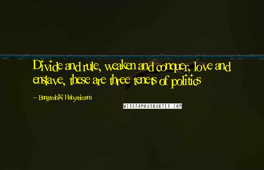 Bangambiki Habyarimana Quotes: Divide and rule, weaken and conquer, love and enslave, these are three tenets of politics