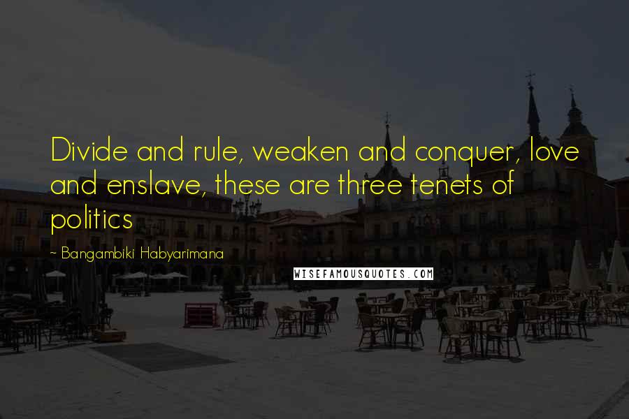 Bangambiki Habyarimana Quotes: Divide and rule, weaken and conquer, love and enslave, these are three tenets of politics